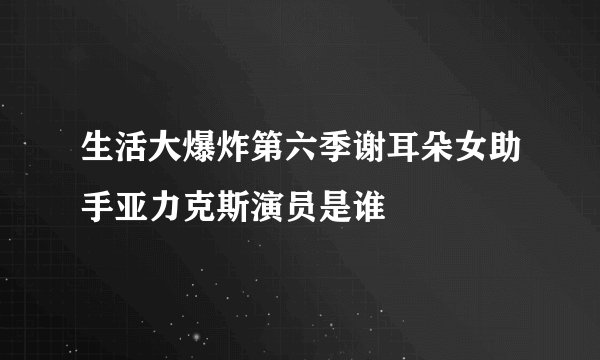 生活大爆炸第六季谢耳朵女助手亚力克斯演员是谁