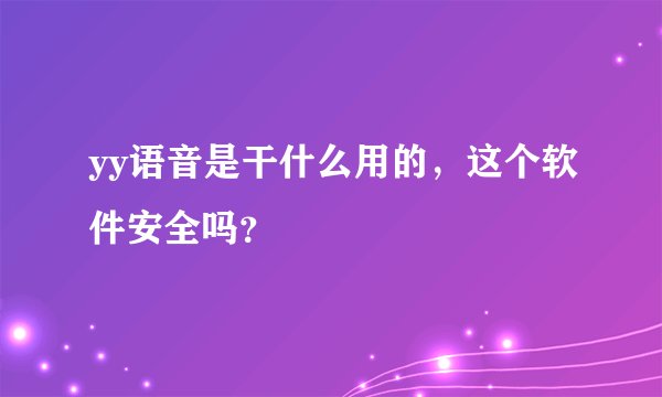 yy语音是干什么用的，这个软件安全吗？