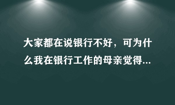 大家都在说银行不好，可为什么我在银行工作的母亲觉得银行特别好？