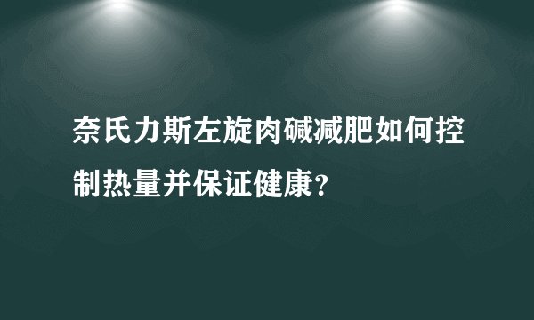 奈氏力斯左旋肉碱减肥如何控制热量并保证健康？
