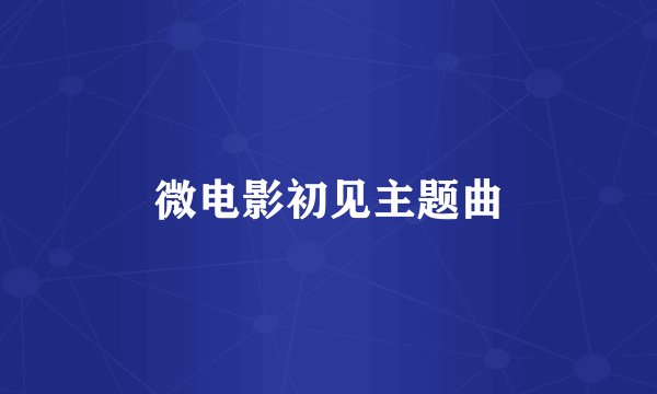 微电影初见主题曲