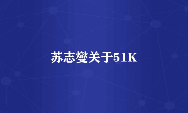 苏志燮关于51K