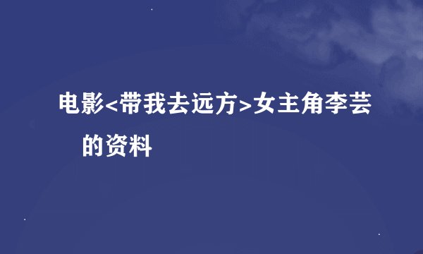 电影<带我去远方>女主角李芸妘的资料