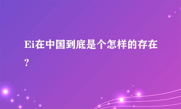 Ei在中国到底是个怎样的存在?