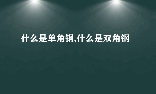 什么是单角钢,什么是双角钢