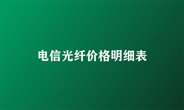 电信光纤价格明细表