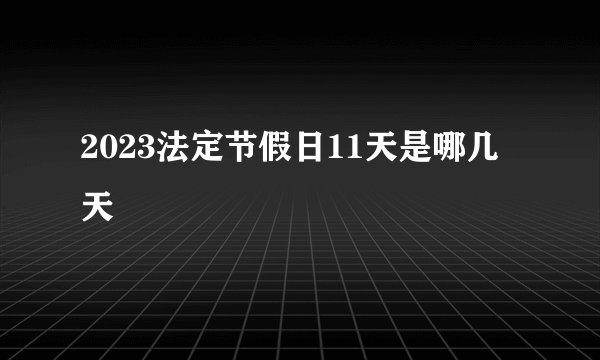 2023法定节假日11天是哪几天