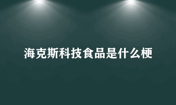 海克斯科技食品是什么梗