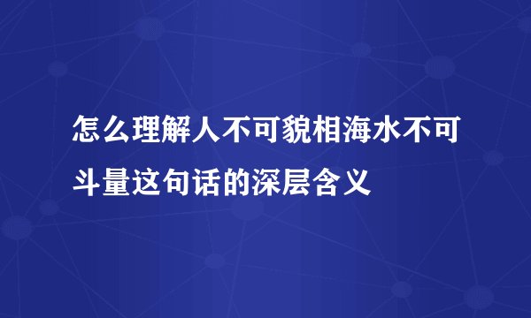 怎么理解人不可貌相海水不可斗量这句话的深层含义