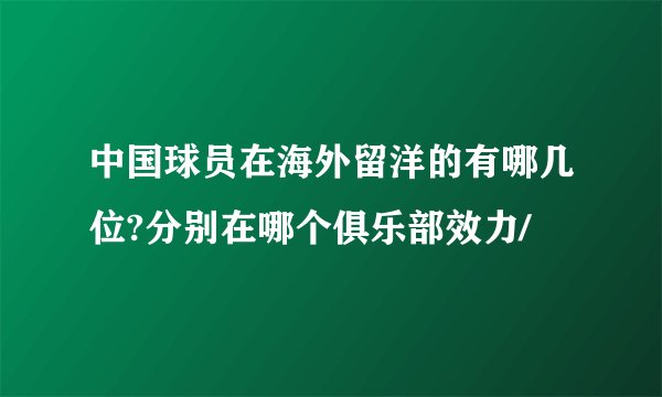 中国球员在海外留洋的有哪几位?分别在哪个俱乐部效力/