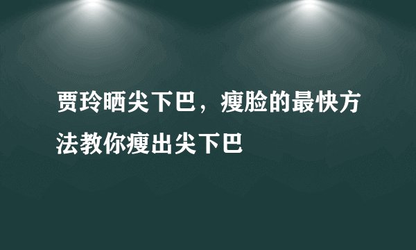 贾玲晒尖下巴，瘦脸的最快方法教你瘦出尖下巴