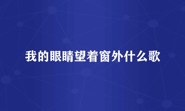 我的眼睛望着窗外什么歌