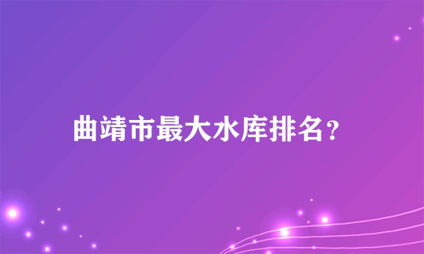 曲靖市最大水库排名？