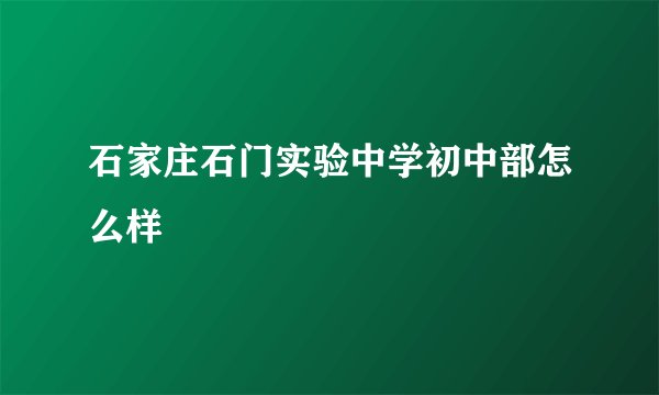 石家庄石门实验中学初中部怎么样