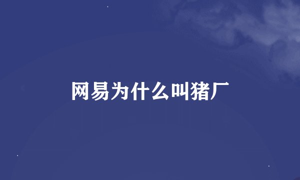 网易为什么叫猪厂