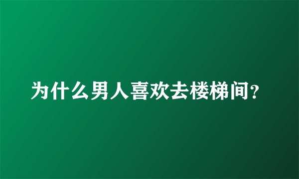 为什么男人喜欢去楼梯间？