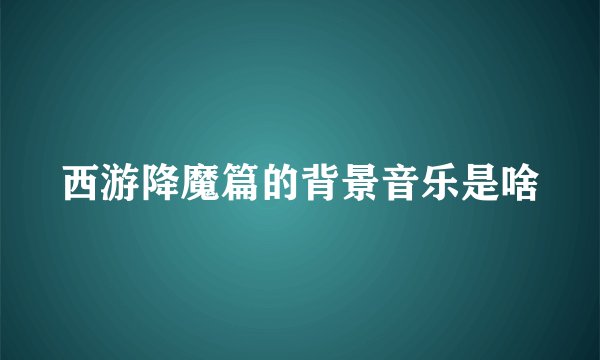 西游降魔篇的背景音乐是啥