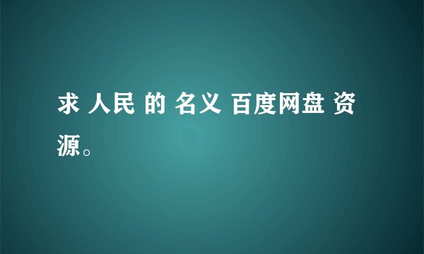 求 人民 的 名义 百度网盘 资源。