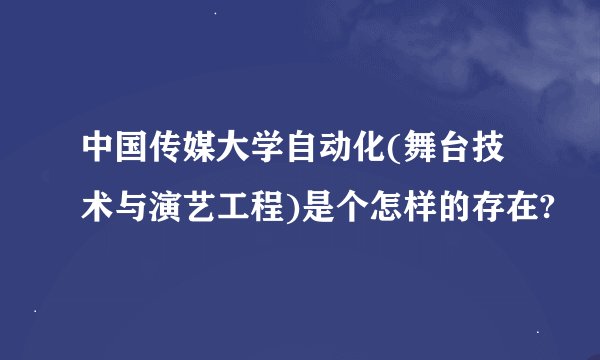 中国传媒大学自动化(舞台技术与演艺工程)是个怎样的存在?