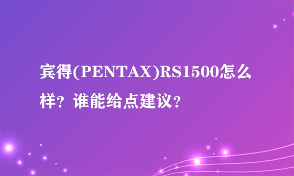 宾得(PENTAX)RS1500怎么样？谁能给点建议？