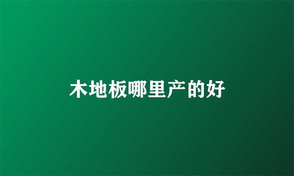 木地板哪里产的好