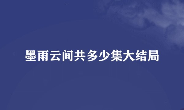 墨雨云间共多少集大结局