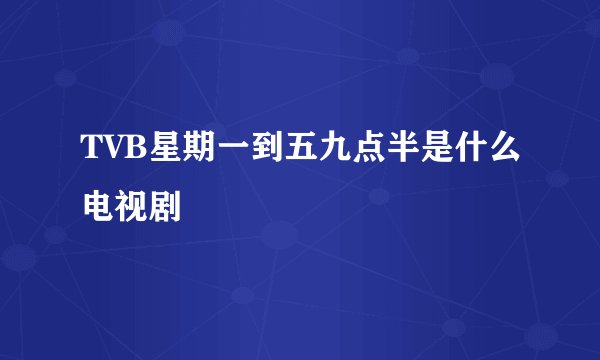 TVB星期一到五九点半是什么电视剧