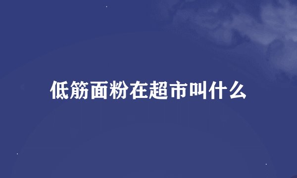低筋面粉在超市叫什么