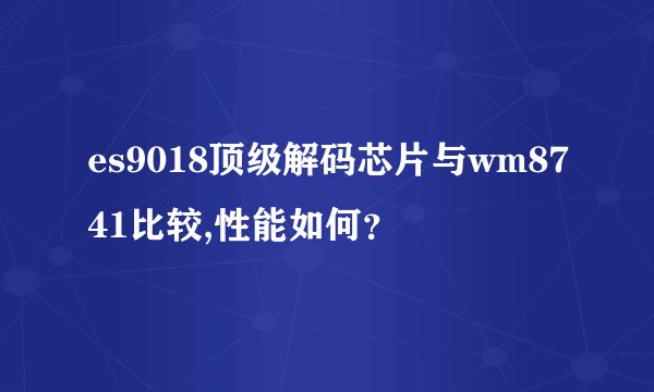 es9018顶级解码芯片与wm8741比较,性能如何？