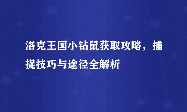 洛克王国小钻鼠获取攻略，捕捉技巧与途径全解析