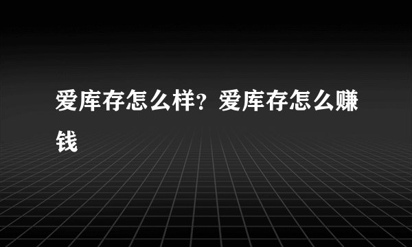 爱库存怎么样？爱库存怎么赚钱