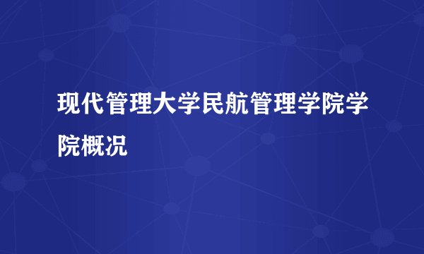 现代管理大学民航管理学院学院概况