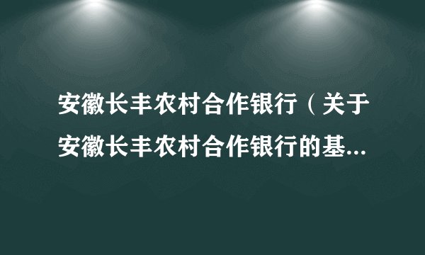 安徽长丰农村合作银行（关于安徽长丰农村合作银行的基本详情介绍）