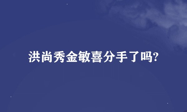 洪尚秀金敏喜分手了吗?