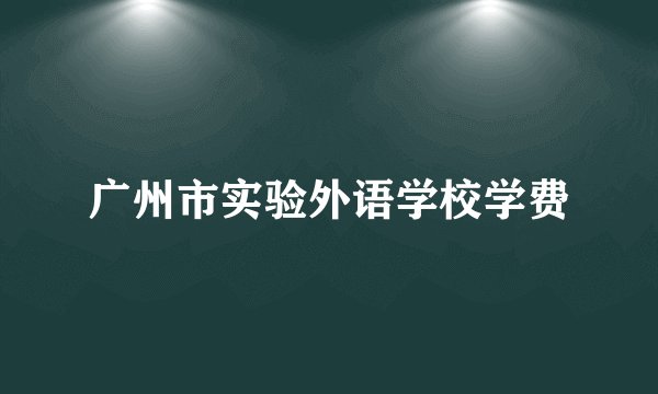 广州市实验外语学校学费