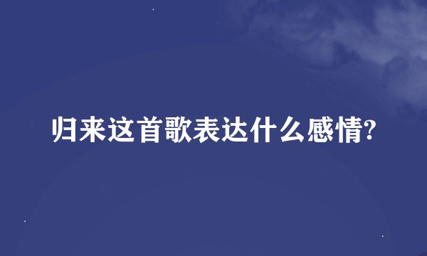 归来这首歌表达什么感情?