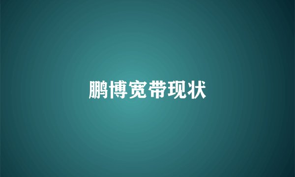 鹏博宽带现状