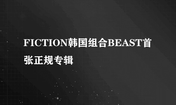 FICTION韩国组合BEAST首张正规专辑