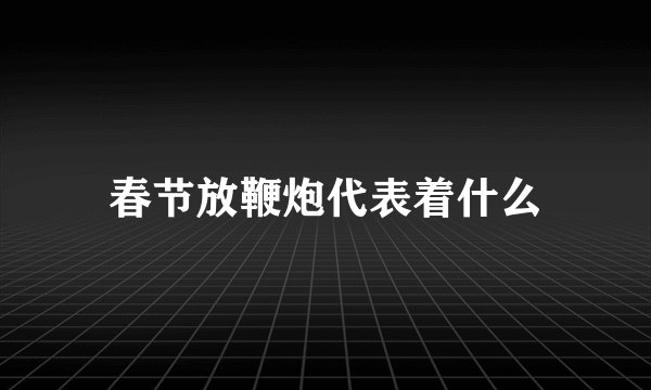 春节放鞭炮代表着什么