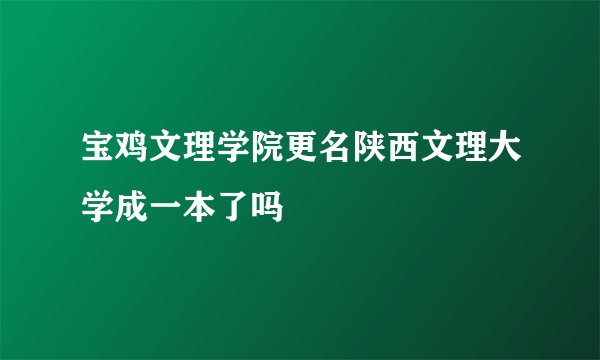 宝鸡文理学院更名陕西文理大学成一本了吗