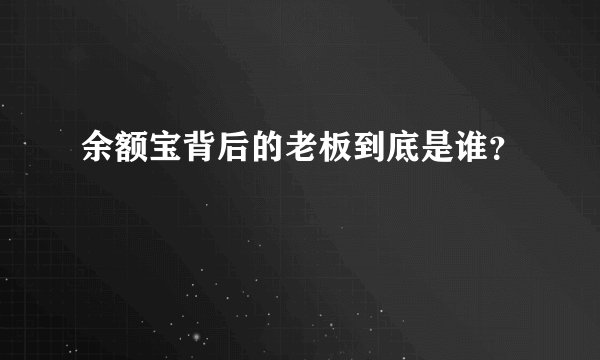 余额宝背后的老板到底是谁？
