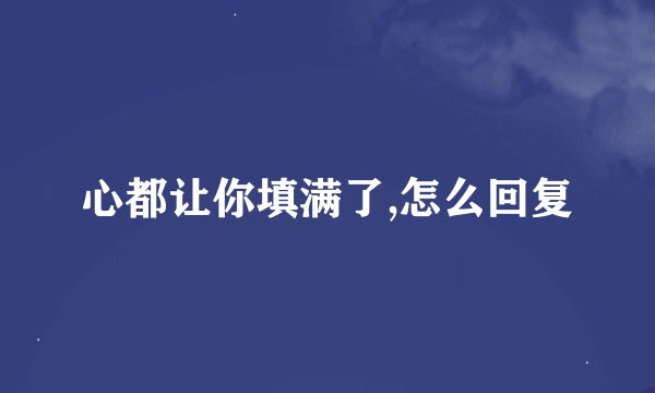 心都让你填满了,怎么回复