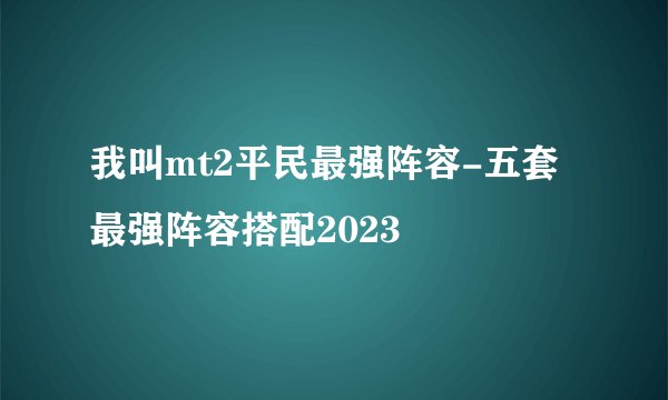 我叫mt2平民最强阵容-五套最强阵容搭配2023