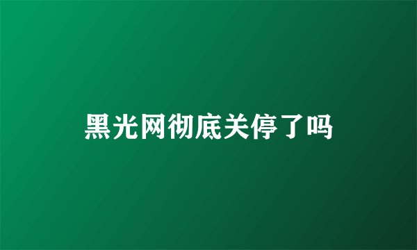黑光网彻底关停了吗