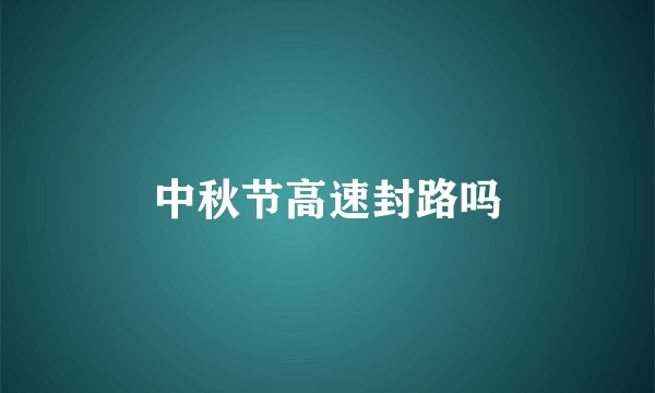 中秋节高速封路吗
