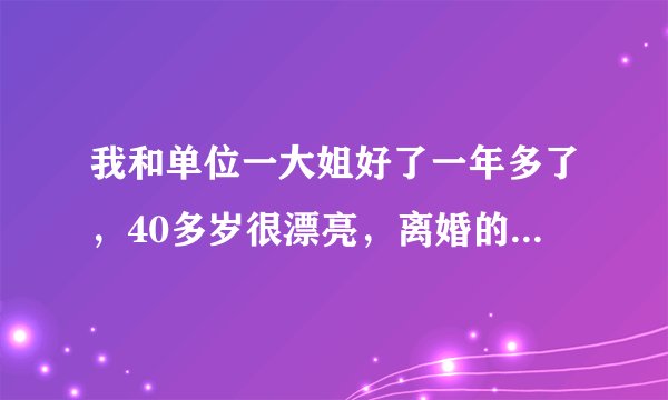 我和单位一大姐好了一年多了，40多岁很漂亮，离婚的。最近我发现她和好几个男的有暖味关系？