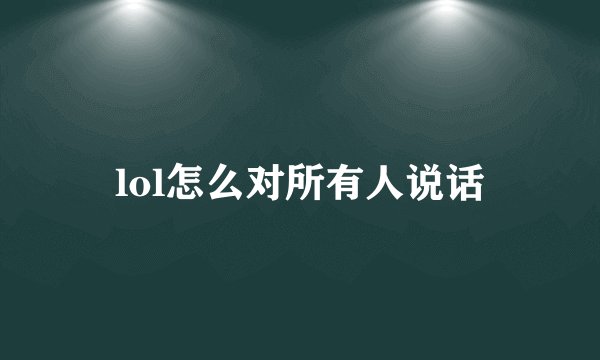 lol怎么对所有人说话