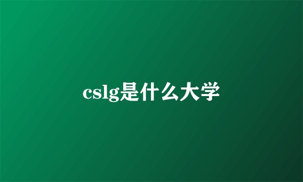 cslg是什么大学
