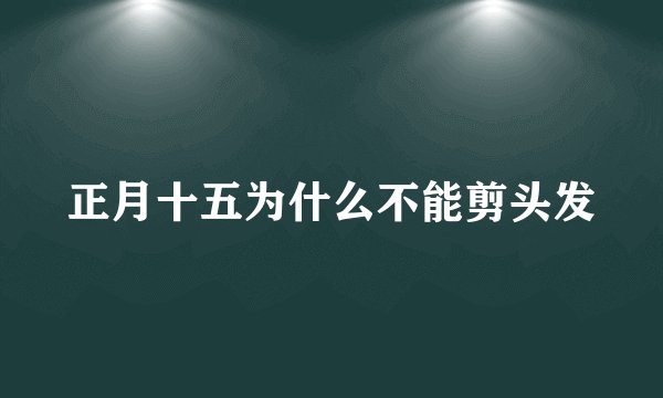 正月十五为什么不能剪头发