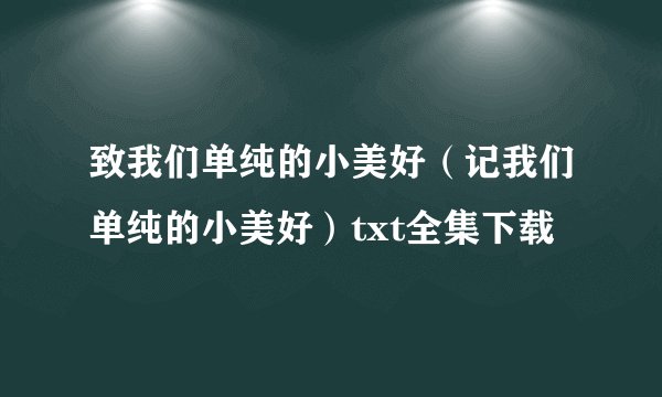 致我们单纯的小美好（记我们单纯的小美好）txt全集下载